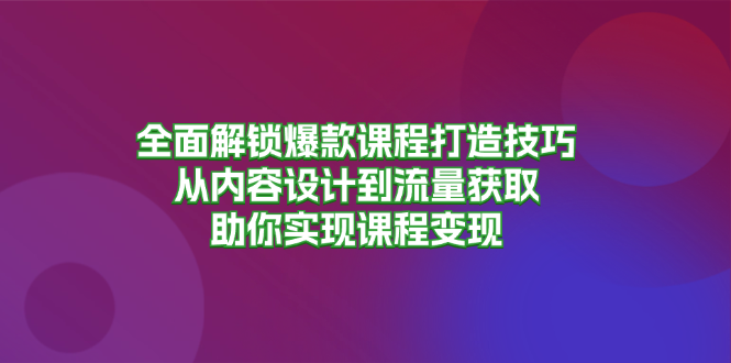 全面解锁爆款课程打造技巧，从内容设计到流量获取，助你实现课程变现-悟空云赚AI