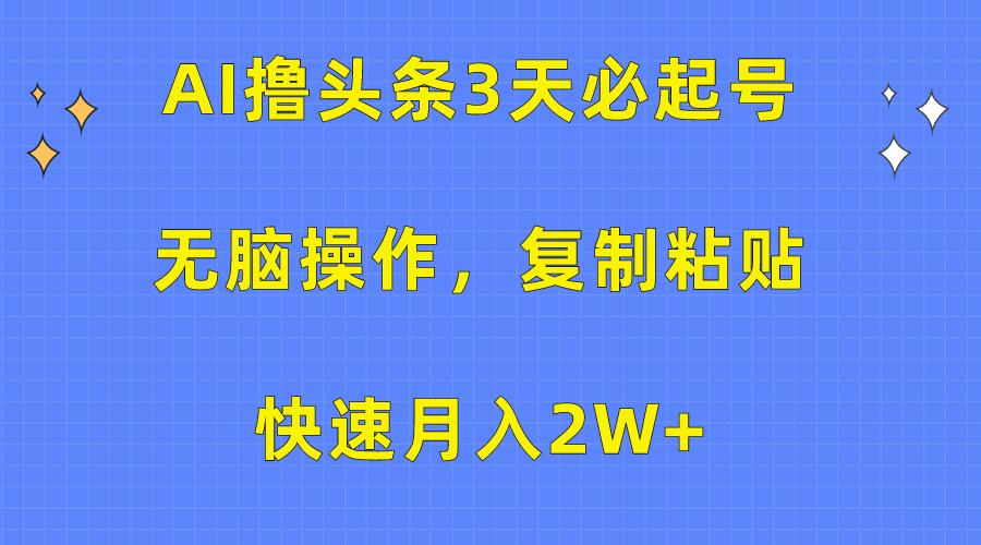 (10043期)AI撸头条3天必起号，无脑操作3分钟1条，复制粘贴快速月入2W+-悟空云赚AI