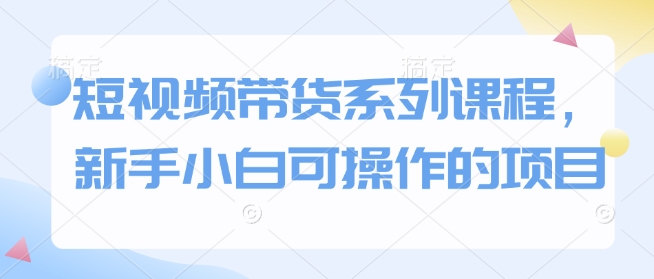 短视频带货系列课程，新手小白可操作的项目-悟空云赚AI