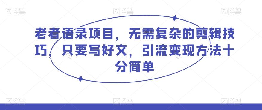 老者语录项目，无需复杂的剪辑技巧，只要写好文，引流变现方法十分简单-悟空云赚AI