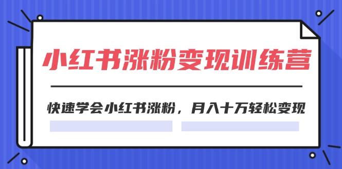 2024小红书涨粉变现训练营，快速学会小红书涨粉，月入十万轻松变现(40节-悟空云赚AI