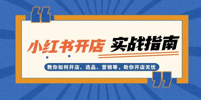 小红书开店实战指南：教你如何开店、选品、营销等，助你开店无忧-悟空云赚AI