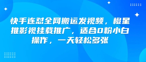 快手连怼全网搬运发视频，橙星推影视挂载推广，适合0粉小白操作，一天轻松多张-悟空云赚AI