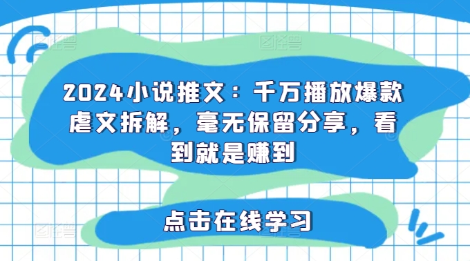 2024小说推文：千万播放爆款虐文拆解，毫无保留分享，看到就是赚到-悟空云赚AI