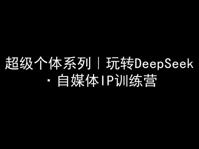 超级个体系列，玩转DeepSeek·自媒体IP训练营，deepseek教程-悟空云赚AI