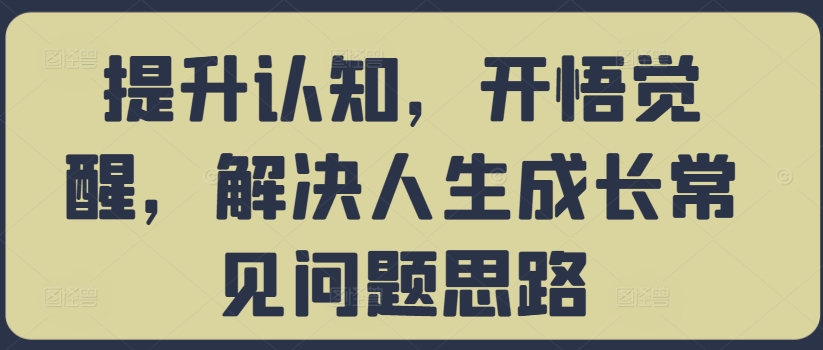 提升认知，开悟觉醒，解决人生成长常见问题思路-悟空云赚AI